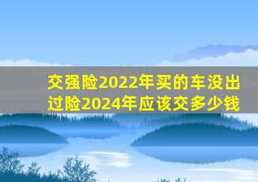 交强险2022年买的车没出过险2024年应该交多少钱