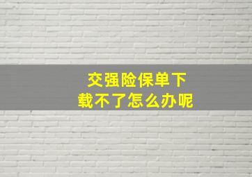 交强险保单下载不了怎么办呢