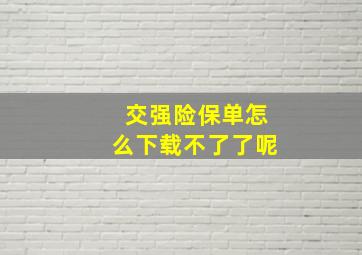 交强险保单怎么下载不了了呢