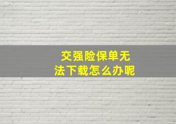 交强险保单无法下载怎么办呢