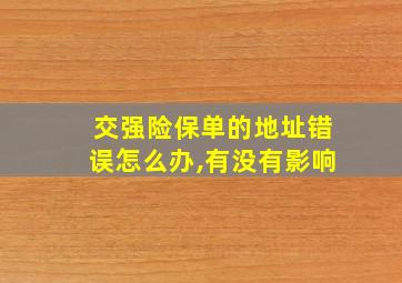 交强险保单的地址错误怎么办,有没有影响