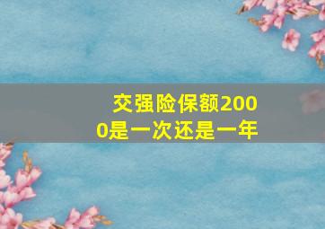 交强险保额2000是一次还是一年