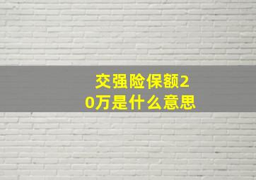 交强险保额20万是什么意思