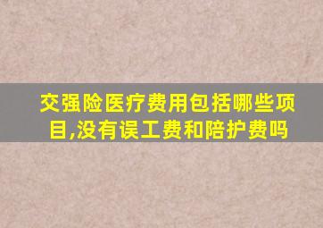 交强险医疗费用包括哪些项目,没有误工费和陪护费吗