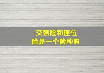 交强险和座位险是一个险种吗