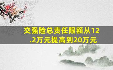 交强险总责任限额从12.2万元提高到20万元