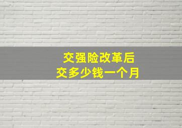 交强险改革后交多少钱一个月