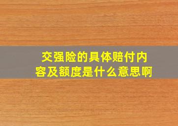 交强险的具体赔付内容及额度是什么意思啊