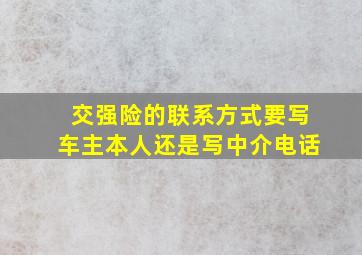 交强险的联系方式要写车主本人还是写中介电话