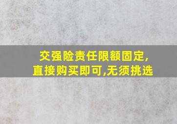 交强险责任限额固定,直接购买即可,无须挑选