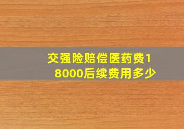 交强险赔偿医药费18000后续费用多少