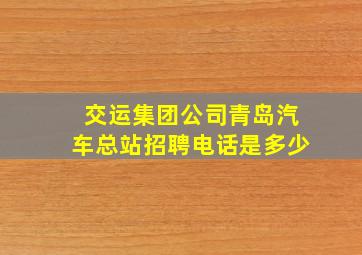 交运集团公司青岛汽车总站招聘电话是多少