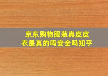 京东购物服装真皮皮衣是真的吗安全吗知乎