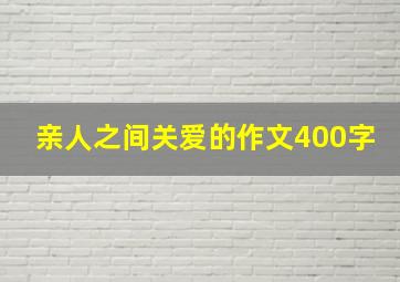 亲人之间关爱的作文400字