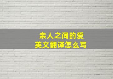 亲人之间的爱英文翻译怎么写