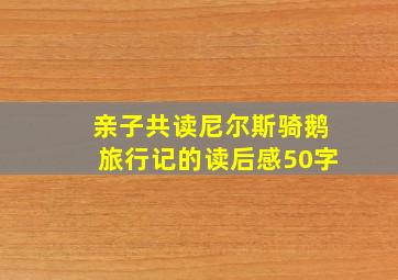 亲子共读尼尔斯骑鹅旅行记的读后感50字