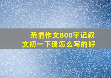 亲情作文800字记叙文初一下册怎么写的好