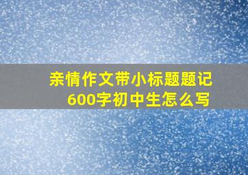 亲情作文带小标题题记600字初中生怎么写