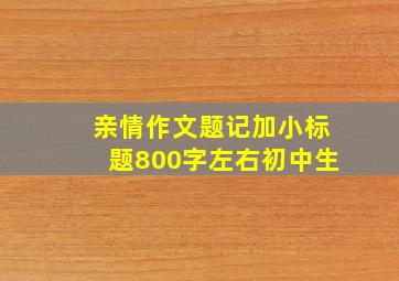 亲情作文题记加小标题800字左右初中生