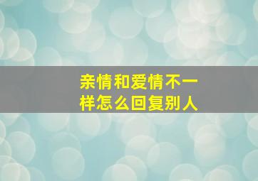 亲情和爱情不一样怎么回复别人