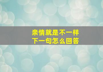 亲情就是不一样下一句怎么回答