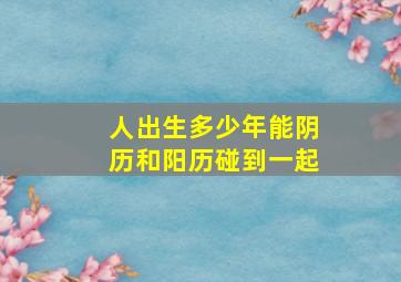 人出生多少年能阴历和阳历碰到一起