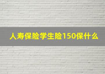 人寿保险学生险150保什么