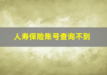 人寿保险账号查询不到