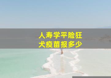 人寿学平险狂犬疫苗报多少