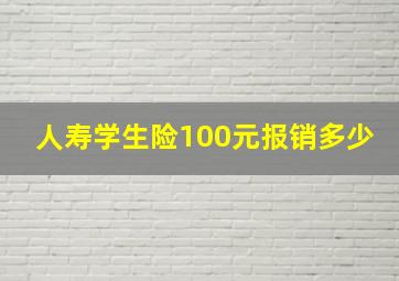 人寿学生险100元报销多少