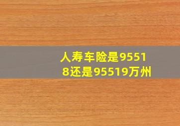 人寿车险是95518还是95519万州