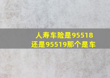 人寿车险是95518还是95519那个是车