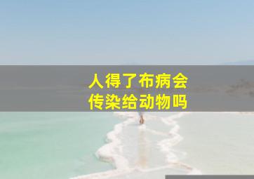 人得了布病会传染给动物吗