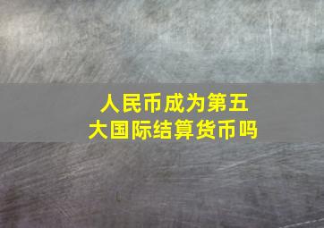 人民币成为第五大国际结算货币吗