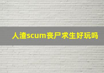 人渣scum丧尸求生好玩吗