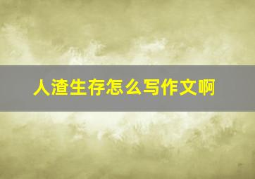 人渣生存怎么写作文啊