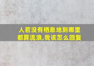 人若没有栖息地到哪里都算流浪,我该怎么回复