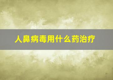 人鼻病毒用什么药治疗