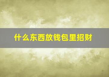 什么东西放钱包里招财