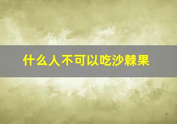 什么人不可以吃沙棘果