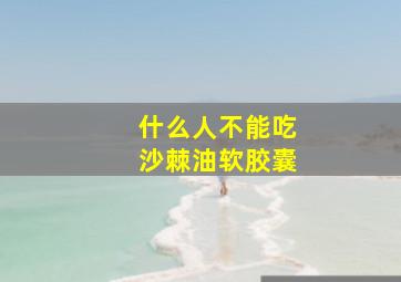 什么人不能吃沙棘油软胶囊