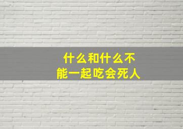 什么和什么不能一起吃会死人