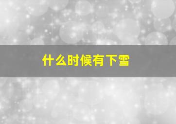 什么时候有下雪