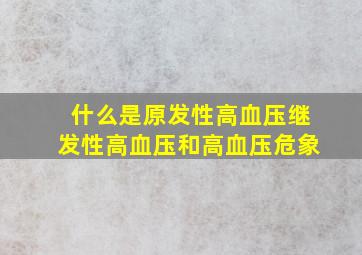 什么是原发性高血压继发性高血压和高血压危象