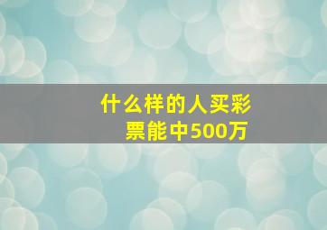 什么样的人买彩票能中500万