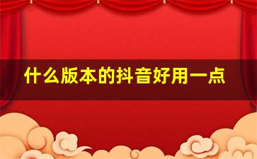 什么版本的抖音好用一点