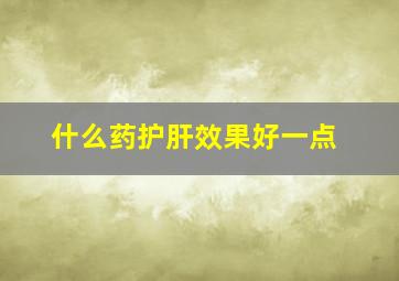 什么药护肝效果好一点