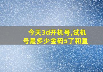 今天3d开机号,试机号是多少金码5了和直