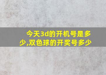 今天3d的开机号是多少,双色球的开奖号多少