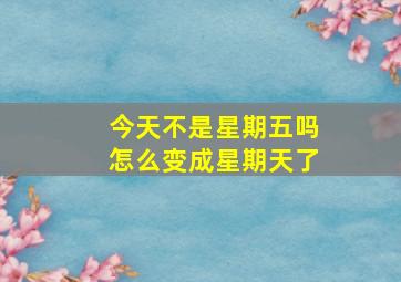 今天不是星期五吗怎么变成星期天了